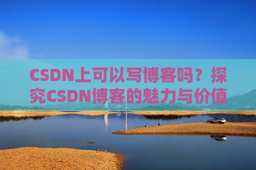 CSDN上可以写博客吗？探究CSDN博客的魅力与价值